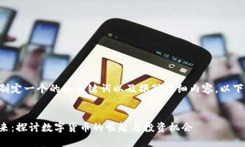 为了帮助你制定一个的和关键词以及撰写详细内容，以下是我的提案。

```xml
虚拟币的未来：探讨数字货币的崛起与投资机会