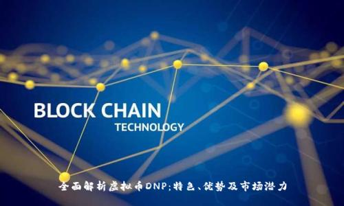 全面解析虚拟币DNP：特色、优势及市场潜力