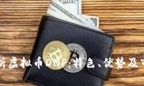 全面解析虚拟币DNP：特色、优势及市场潜力