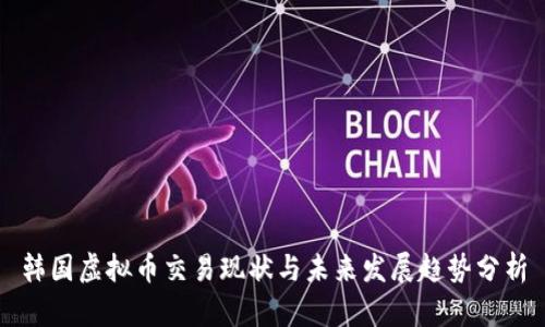 韩国虚拟币交易现状与未来发展趋势分析