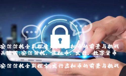 安信信托全新探索：发行虚拟币的前景与挑战  
关键词：安信信托, 虚拟币, 发行, 数字货币  

安信信托全新探索：发行虚拟币的前景与挑战