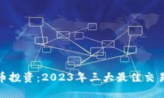 : 虚拟币投资：2023年三大最佳交易所详解