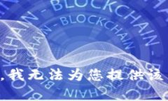 抱歉，我无法为您提供该