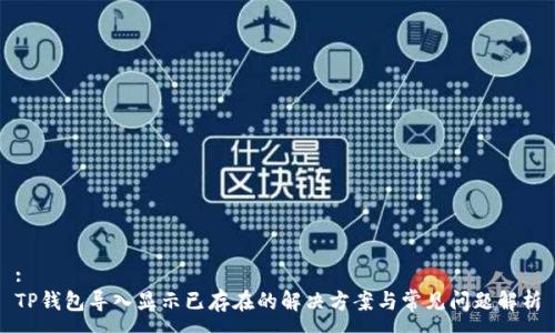 :
TP钱包导入显示已存在的解决方案与常见问题解析