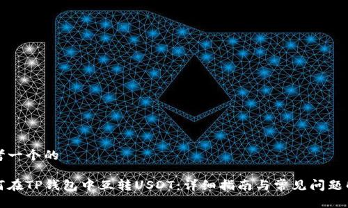 思考一个的

如何在TP钱包中互转USDT：详细指南与常见问题解答