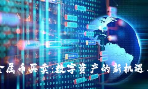 虚拟金属币买卖：数字资产的新机遇与挑战