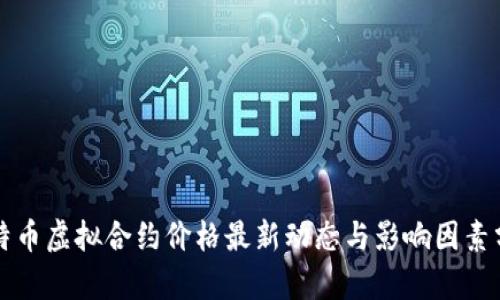 比特币虚拟合约价格最新动态与影响因素分析
