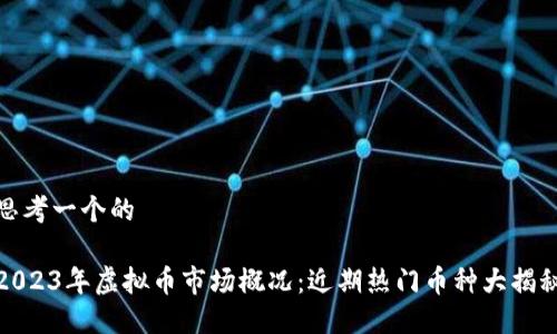 思考一个的

2023年虚拟币市场概况：近期热门币种大揭秘