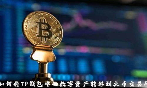 
如何将TP钱包中的数字资产转移到火币交易所