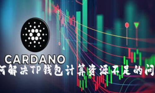 如何解决TP钱包计算资源不足的问题？