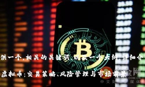 为了完成任务，我将提供一个，相关的关键词，以及一个大纲，详细介绍内容，和可能的问题。

深入了解P网交易平台虚拟币：交易策略、风险管理与市场前景