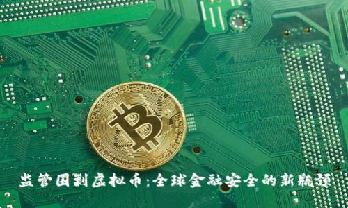 监管围剿虚拟币：全球金融安全的新瓶颈