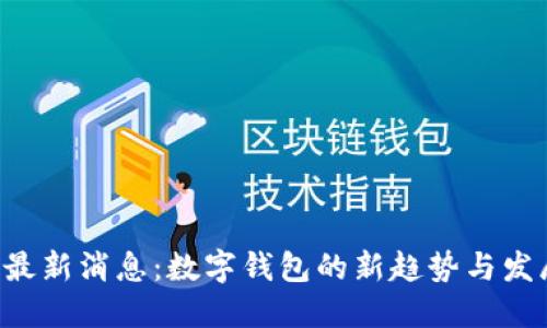 U钱包最新消息：数字钱包的新趋势与发展动态