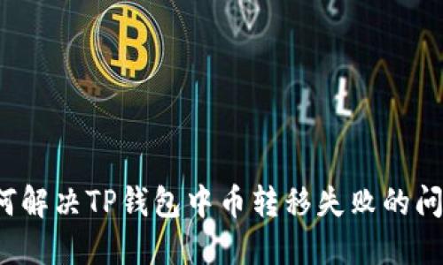 如何解决TP钱包中币转移失败的问题？