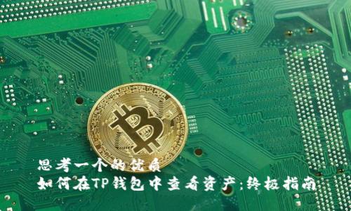 思考一个的优质
如何在TP钱包中查看资产：终极指南