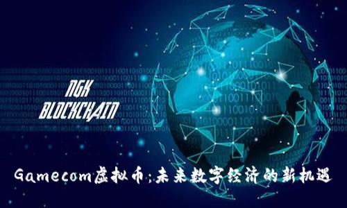 Gamecom虚拟币：未来数字经济的新机遇