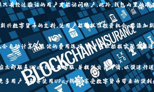   UPay钱包官方网站：数字货币时代的安全之选 / 
 guanjianci UPay钱包, 数字货币, 加密钱包, 区块链技术 /guanjianci 

在数字经济迅速发展的今天，数字货币作为一种新型的资产形式，已经引起了全球范围内的关注。UPay钱包作为其中的一款新兴产品，以其安全、便捷、自由交易等特性，成为了许多投资者的首选数字货币存储和交易工具。本文将详细介绍UPay钱包的官方网站特点、使用方法、优势和常见问题，帮助用户更好地理解这一工具并利用其功能。

UPay钱包的官方网站特点
UPay钱包的官方网站设计简洁大方，易于导航，能够快速引导用户找到所需的信息。网站首页展示了钱包的主要功能，如数字资产管理、加密交易、安全保障等，确保用户能够在短时间内了解UPay钱包的基本情况。
官方网站还提供了详细的使用指南和FAQ，帮助用户解决在使用过程中可能遇到的问题。此外，网站还定期更新与数字货币市场相关的新闻和技术动态，使用户能够及时获取行业资讯，做出明智的决策。

如何使用UPay钱包
使用UPay钱包的第一步是下载应用程序。用户可以在官方网站上找到适合自己设备的下载链接，支持iOS和Android操作系统。安装完成后，用户需注册账号并设置安全密码，确保个人信息的安全。
注册后，用户需要进行身份验证，这通常包括提交个人身份证明文件和进行面部识别等步骤，以确保账户的合法性和安全性。身份验证完成后，用户便可以开始使用UPay钱包，充值、转账、交易数字资产等操作都可以在应用内轻松完成。

UPay钱包的优势
UPay钱包的优势在于其强大的安全性和用户友好的界面。采用了最先进的加密技术，保护用户的私钥不被泄露。此外，UPay钱包还提供多重身份验证、冷存储等额外的安全保障，让用户可以放心进行交易。
在使用便捷性方面，UPay钱包操作简单直观，即使是数字货币的新手也能迅速上手。钱包支持多种主流数字货币，为用户提供丰富的选择。同时，其交易快速、费用低廉，能够有效提高用户的交易效率。

常见问题解答
h41. 如何确保UPay钱包的安全性？/h4
UPay钱包采用了多层次的安全措施，以确保用户资产的安全性。首先，用户的私钥被加密存储，防止被恶意软件和黑客窃取。其次，UPay钱包提供多重身份验证，确保只有经过验证的用户才能访问账户。此外，钱包内置的冷存储技术，能将大部分资产保存在离线环境中，以抵御网络攻击的风险。用户还应定期更新密码，不泄露任何账户信息，并开启两步验证来进一步增强安全性。

h42. UPay钱包支持哪些数字货币？/h4
UPay钱包支持多种主流数字货币，包括比特币、以太坊、瑞波币等，用户可以在钱包内自由添加和管理不同种类的资产。随着市场的发展，UPay钱包也不定期增加对新兴数字货币的支持，使用户能够抓住投资机会。要添加新的数字货币，用户只需在钱包内搜索相应的币种，并按照提示完成添加操作。

h43. 使用UPay钱包的交易费用是多少？/h4
UPay钱包的交易费用相对较低，为用户提供了更加经济的交易体验。具体费用会根据交易类型和网络拥堵情况有所不同。一般来说，用户在转账和交易的时候，系统会自动计算出最优的费用选项，用户可以根据实际需要进行选择。用户也可以在官方网站上查找最新的费用结构，以便更好地规划自己的交易成本。

h44. 如果我的UPay钱包被盗，该如何处理？/h4
若用户发现自己的UPay钱包账户被盗或存在安全隐患，应立即采取措施保护自己的资产。首先，用户应立刻修改账户密码，并启用两步验证。如果发现有可疑交易，应立即联系UPay钱包的客服，并提供交易详情，以便进行进一步的调查和处理。此外，用户也可以考虑通过冷存储技术将资产转移到更安全的地方，以减少损失的风险。定期备份钱包信息和保持警惕是预防财务损失的关键。

综上所述，UPay钱包作为一款现代数字货币钱包，凭借其高安全性、丰富的功能和优秀的用户体验，正在吸引越来越多的用户。希望在本文的详细介绍后，可以帮助更多用户了解并使用UPay钱包，享受数字货币带来的便利和机遇。