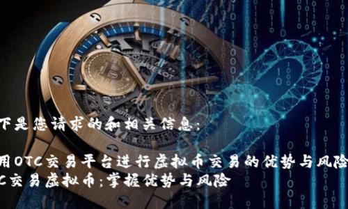 以下是您请求的和相关信息：

使用OTC交易平台进行虚拟币交易的优势与风险  
OTC交易虚拟币：掌握优势与风险
