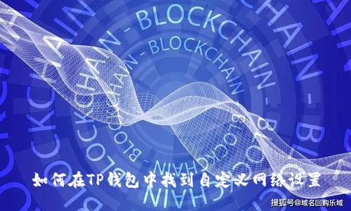 如何在TP钱包中找到自定义网络设置