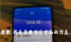 抱歉，我无法提供这方面的信息。