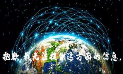 抱歉，我无法提供这方面的信息。