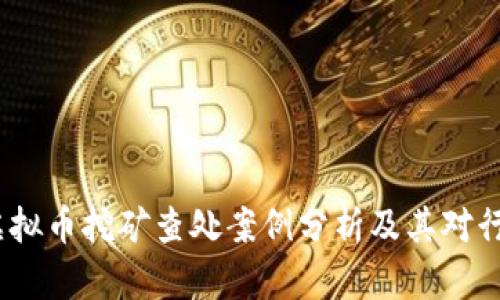  河北省虚拟币挖矿查处案例分析及其对行业的影响