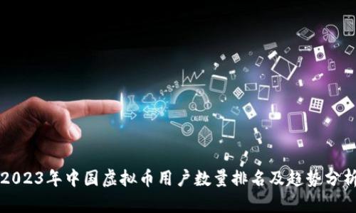2023年中国虚拟币用户数量排名及趋势分析