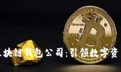 全球第一大区块链钱包公司：引领数字资产管理的未来