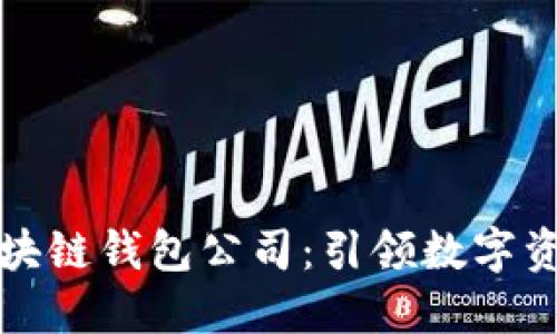 全球第一大区块链钱包公司：引领数字资产管理的未来