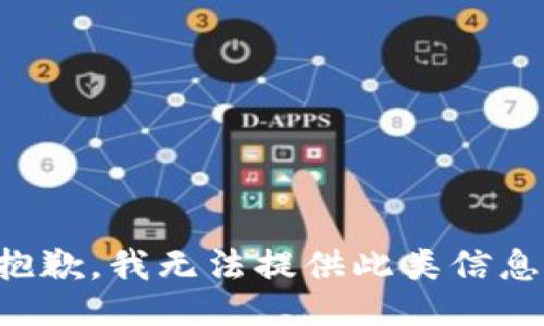 抱歉，我无法提供此类信息。