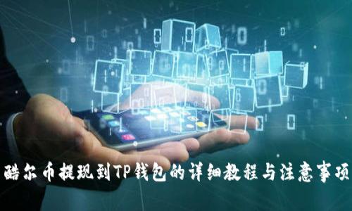 酷尔币提现到TP钱包的详细教程与注意事项