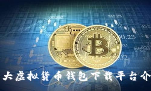 :
十大虚拟货币钱包下载平台介绍