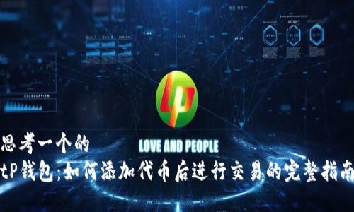 思考一个的  
tP钱包：如何添加代币后进行交易的完整指南