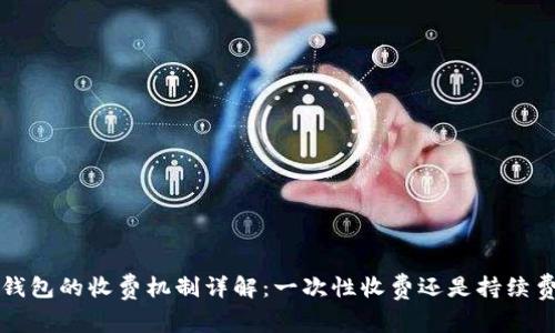  TP钱包的收费机制详解：一次性收费还是持续费用？