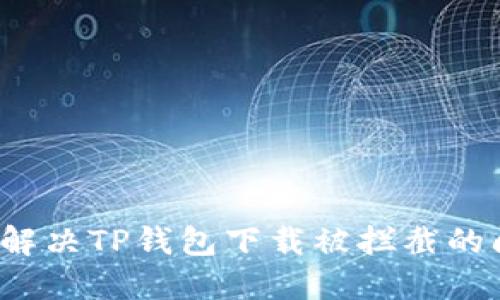 如何解决TP钱包下载被拦截的问题？