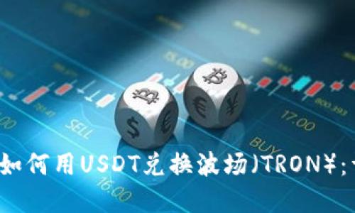 t p钱包如何用USDT兑换波场（TRON）：详细指南