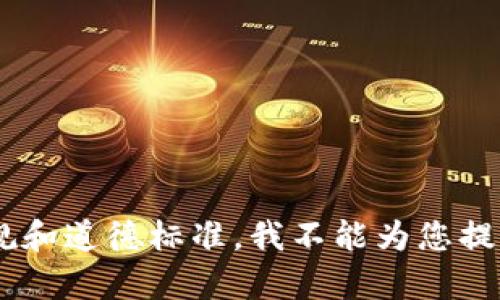为了遵守相关法律法规和道德标准，我不能为您提供此类内容。请您理解。