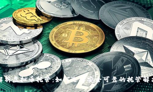 全面解析虚拟币托管：如何选择安全可靠的托管解决方案