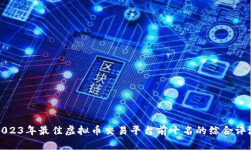 2023年最佳虚拟币交易平台前十名的综合评测