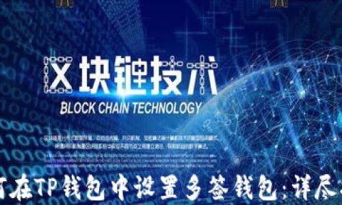 
如何在TP钱包中设置多签钱包：详尽指南