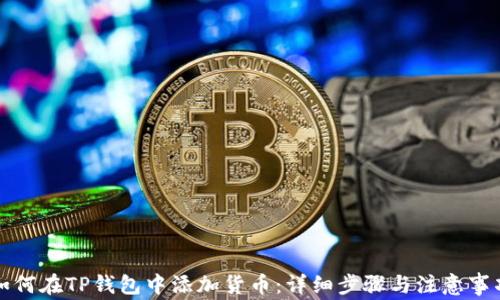 
如何在TP钱包中添加货币：详细步骤与注意事项