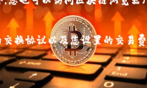 在TP钱包 (Trust Wallet) 中进行币种兑换（例如卖出某种代币换取BNB），所需的时间可以受到多种因素的影响。以下是一些相关因素以及大致的时间估算：

交易确认时间
在区块链网络上，交易的确认时间通常取决于网络的拥堵程度。例如，在以太坊网络上，交易确认可能需要几分钟到十几分钟不等，而在Binance Smart Chain（BSC）上，通常确认时间会更快，可能只需要几秒钟到几分钟。

使用的交换协议
TP钱包通常支持通过去中心化交易所（DEX）进行交易，例如PancakeSwap等。不同的DEX在处理交易的速度上可能有所不同，因此您选择的协议也会影响交易的完成时间。此外，一些DEX可能会在交易高峰期出现延迟，这也可能导致您的交易需要更长的时间才能被确认。

网络费用
在进行币种兑换时，您需要支付一定的交易费用（Gas Fee）。如果您设置的费用较低，可能会导致交易被矿工优先处理的可能性下降，从而延长确认时间。因此，适当调整网络费用可能有助于加快交易的处理速度。

交易状态的查询
在完成兑换后，您可以通过TP钱包查看交易状态。如果您看到交易状态为“待处理”（Pending），这表明交易正在进行中，您需要耐心等待。另外，您也可以访问区块链浏览器（如BscScan）来查看交易进展情况，这通常会提供更多的信息。

总结
总的来说，在TP钱包中将某种代币兑换为BNB的时间通常在几分钟到十几分钟之间，但具体情况取决于多种因素，包括网络拥堵情况、所用的交换协议以及您设置的交易费用。如果您想要确保快速确认，建议在网络不太拥堵时进行交易，或者适当提高Gas Fee。通过这些方式，您可以更有效地管理您的交易时间。

在实际操作中，关注这些因素可以帮助您更好地理解和控制在TP钱包进行币种兑换的时间，确保您的交易能顺利进行。