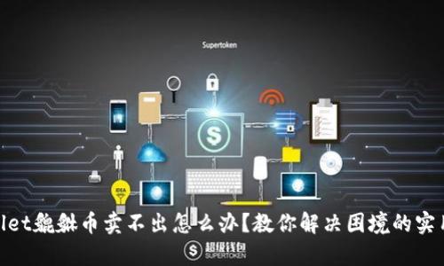 tpwallet貔貅币卖不出怎么办？教你解决困境的实用攻略