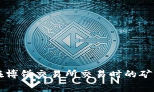 TPWallet在博饼交易所交易时的矿工费用详解
