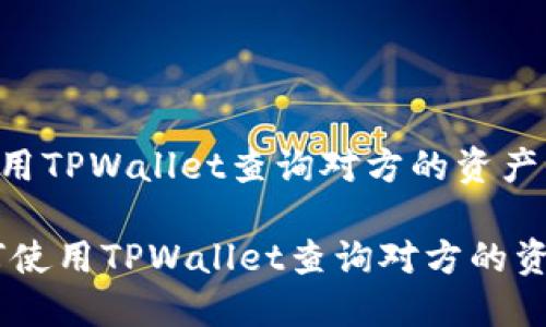 如何使用TPWallet查询对方的资产信息

bio如何使用TPWallet查询对方的资产信息