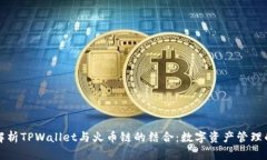全面解析TPWallet与火币链的结合：数字资产管理的