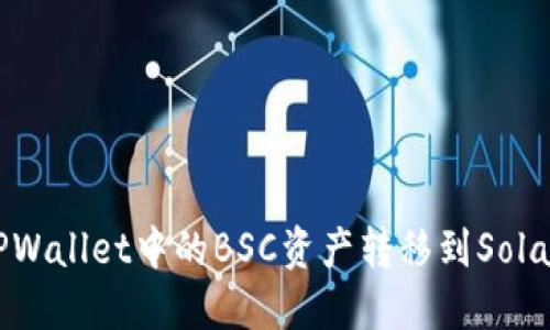 如何将TPWallet中的BSC资产转移到Solana（SOL）