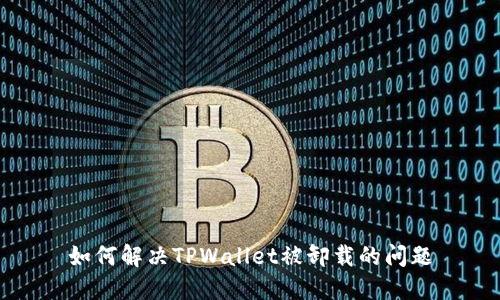 如何解决TPWallet被卸载的问题