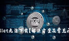 : TPWallet无法下载？解决方案及常见问题解答