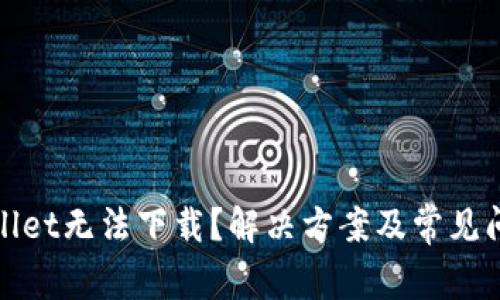 : TPWallet无法下载？解决方案及常见问题解答